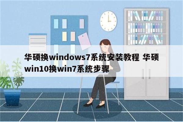 华硕换windows7系统安装教程 华硕win10换win7系统步骤