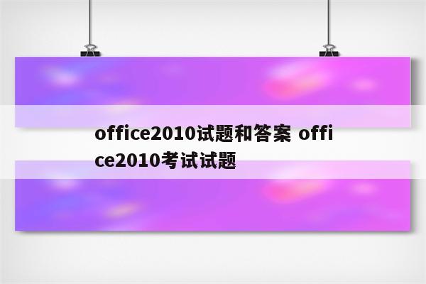 office2010试题和答案 office2010考试试题