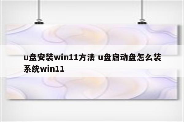 u盘安装win11方法 u盘启动盘怎么装系统win11