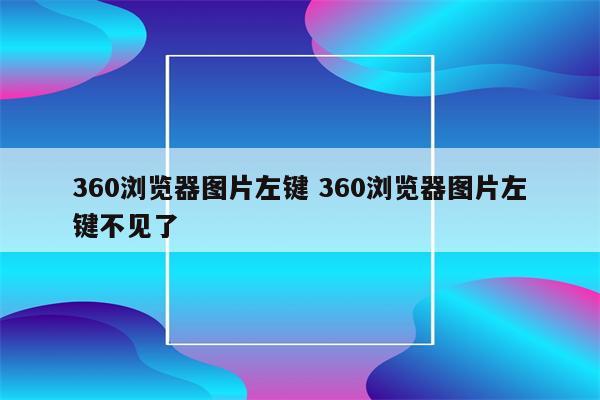 360浏览器图片左键 360浏览器图片左键不见了
