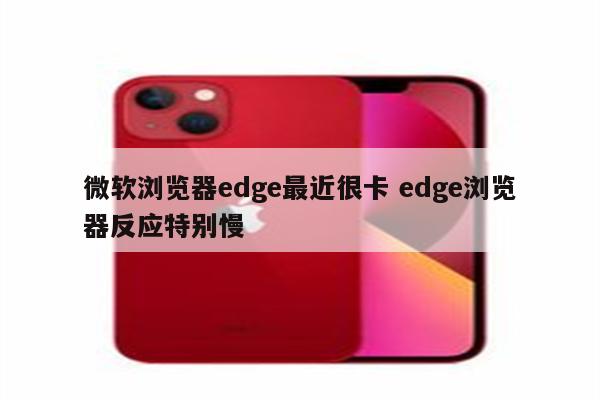 微软浏览器edge最近很卡 edge浏览器反应特别慢