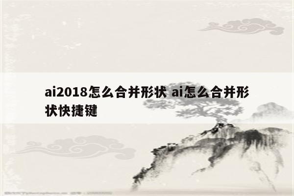 ai2018怎么合并形状 ai怎么合并形状快捷键