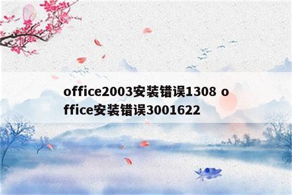 office2003安装错误1308 office安装错误3001622
