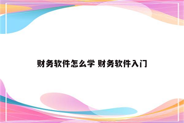 财务软件怎么学 财务软件入门