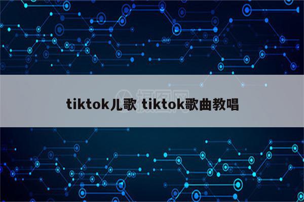 tiktok儿歌 tiktok歌曲教唱