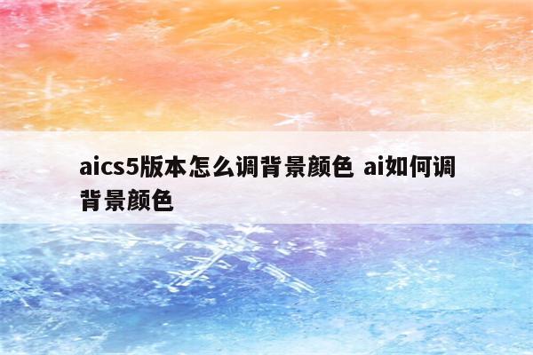 aics5版本怎么调背景颜色 ai如何调背景颜色