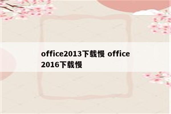 office2013下载慢 office2016下载慢