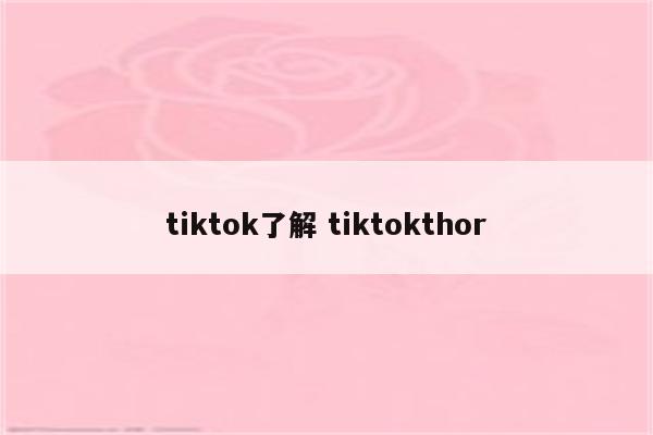 tiktok了解 tiktokthor