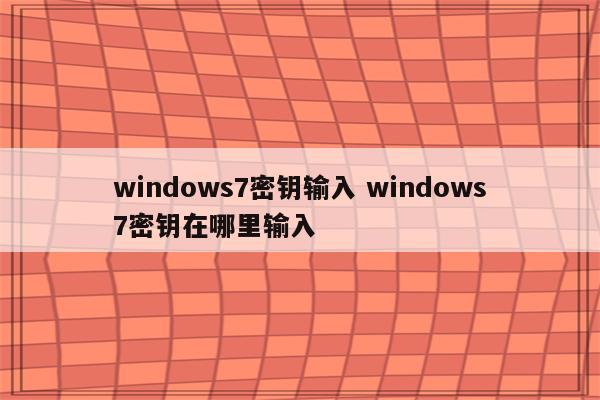 windows7密钥输入 windows7密钥在哪里输入