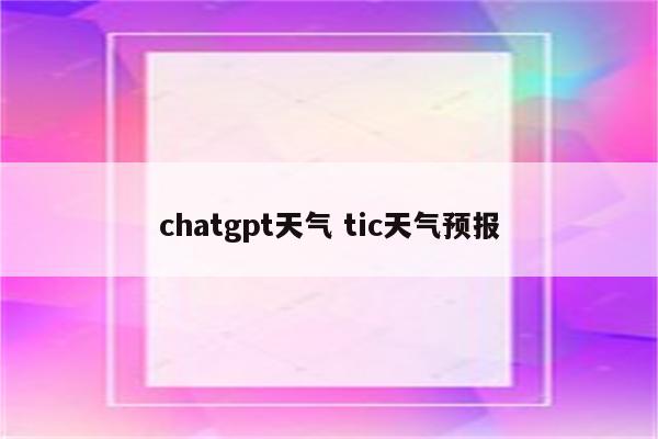 chatgpt天气 tic天气预报