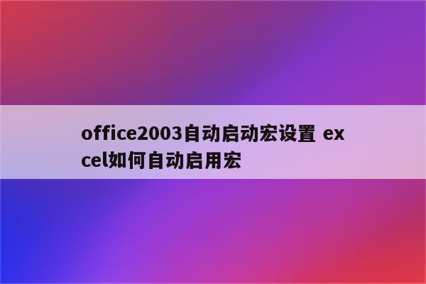 office2003自动启动宏设置 excel如何自动启用宏