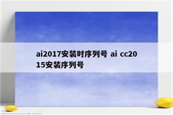 ai2017安装时序列号 ai cc2015安装序列号