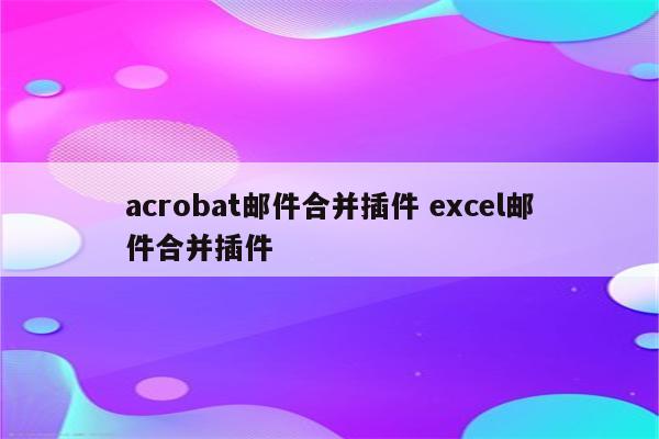 acrobat邮件合并插件 excel邮件合并插件