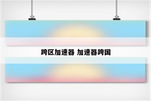 跨区加速器 加速器跨国