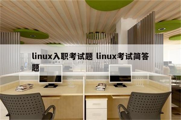 linux入职考试题 linux考试简答题