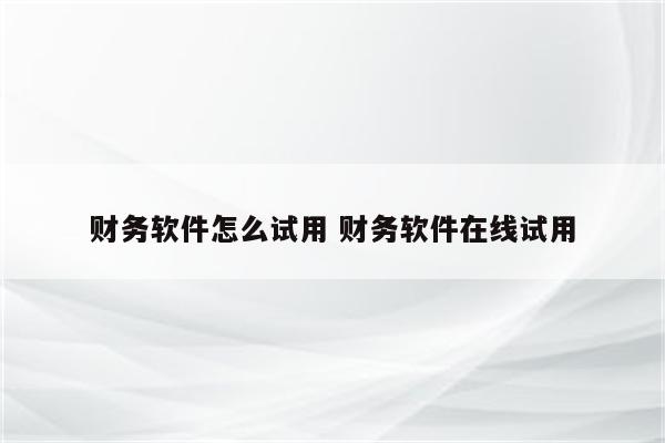 财务软件怎么试用 财务软件在线试用