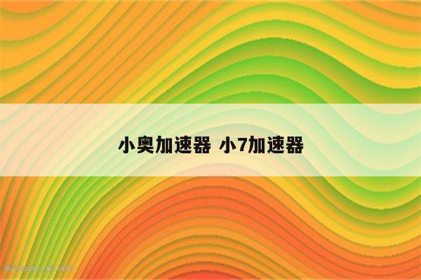 小奥加速器 小7加速器