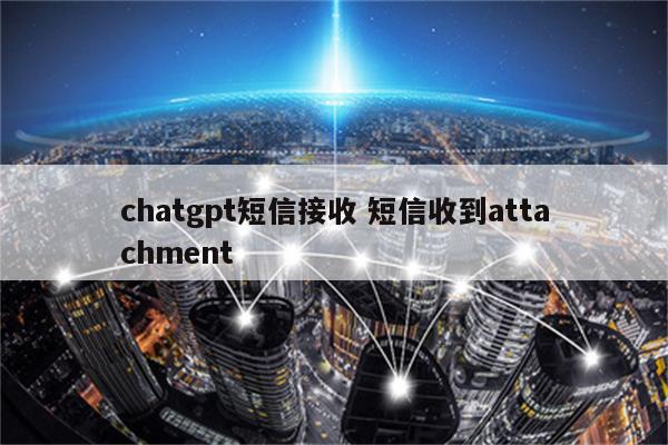 chatgpt短信接收 短信收到attachment