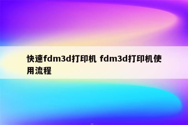 快速fdm3d打印机 fdm3d打印机使用流程