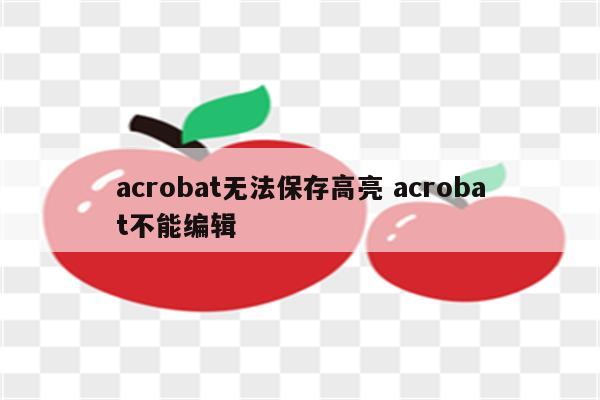acrobat无法保存高亮 acrobat不能编辑
