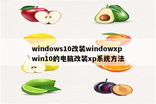 windows10改装windowxp win10的电脑改装xp系统方法