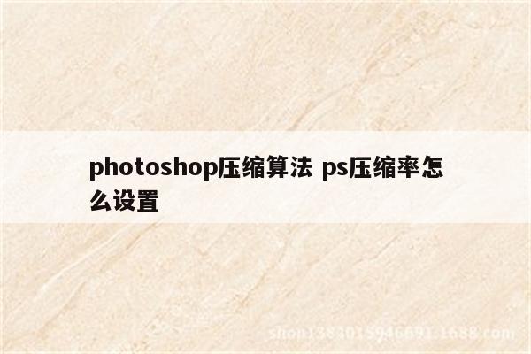 photoshop压缩算法 ps压缩率怎么设置
