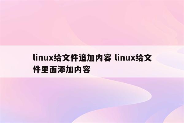 linux给文件追加内容 linux给文件里面添加内容