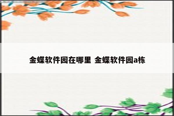 金蝶软件园在哪里 金蝶软件园a栋