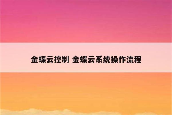 金蝶云控制 金蝶云系统操作流程