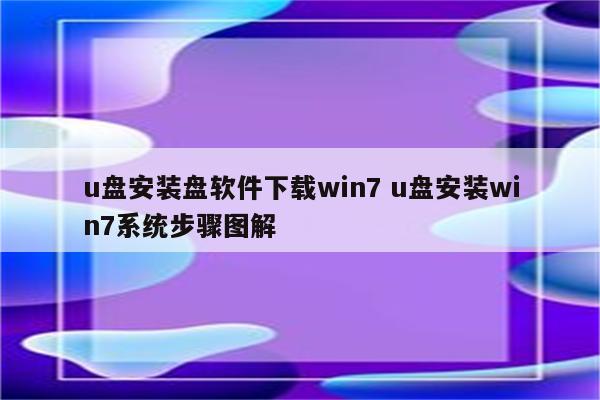 u盘安装盘软件下载win7 u盘安装win7系统步骤图解