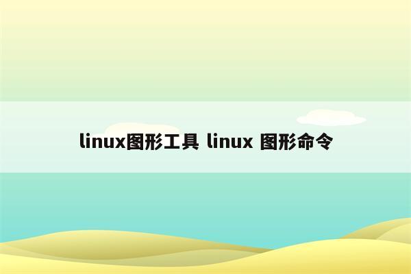 linux图形工具 linux 图形命令