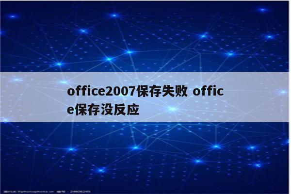 office2007保存失败 office保存没反应