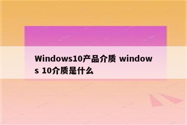 Windows10产品介质 windows 10介质是什么