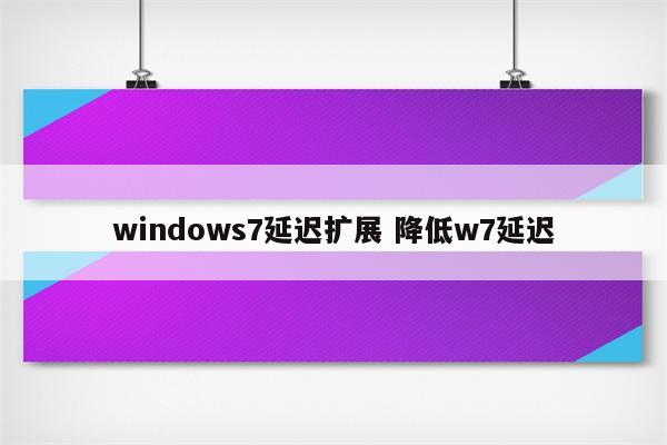 windows7延迟扩展 降低w7延迟