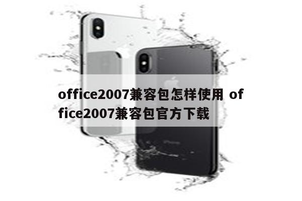 office2007兼容包怎样使用 office2007兼容包官方下载