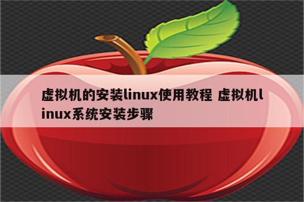 虚拟机的安装linux使用教程 虚拟机linux系统安装步骤