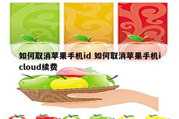 如何取消苹果手机id 如何取消苹果手机icloud续费