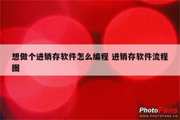 想做个进销存软件怎么编程 进销存软件流程图