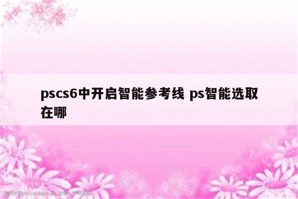 pscs6中开启智能参考线 ps智能选取在哪