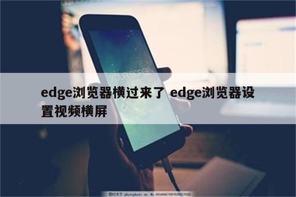 edge浏览器横过来了 edge浏览器设置视频横屏