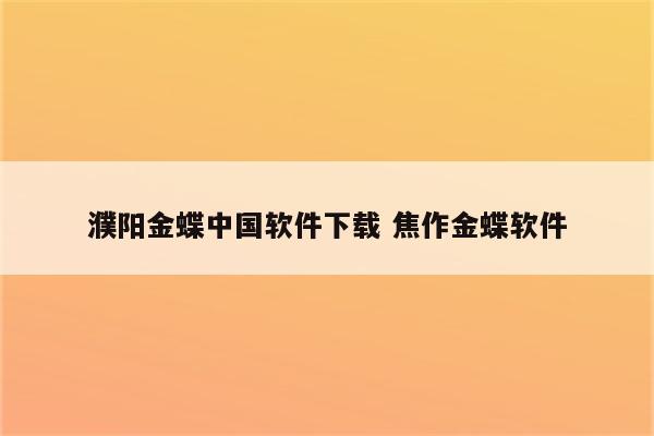 濮阳金蝶中国软件下载 焦作金蝶软件