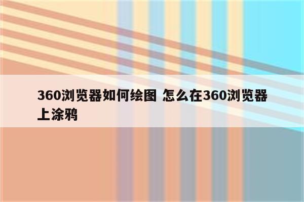 360浏览器如何绘图 怎么在360浏览器上涂鸦