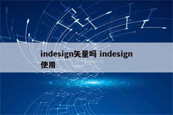 indesign矢量吗 indesign使用