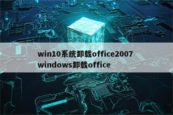 win10系统卸载office2007 windows卸载office