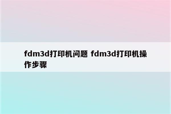 fdm3d打印机问题 fdm3d打印机操作步骤