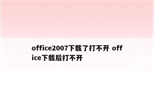office2007下载了打不开 office下载后打不开