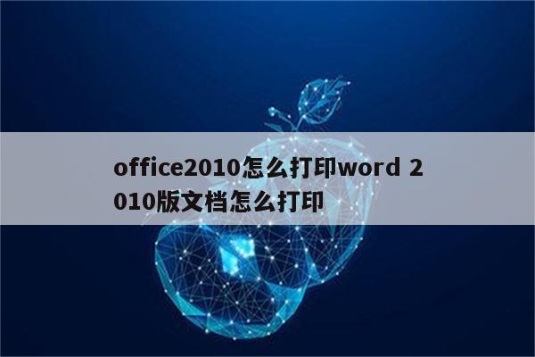 office2010怎么打印word 2010版文档怎么打印