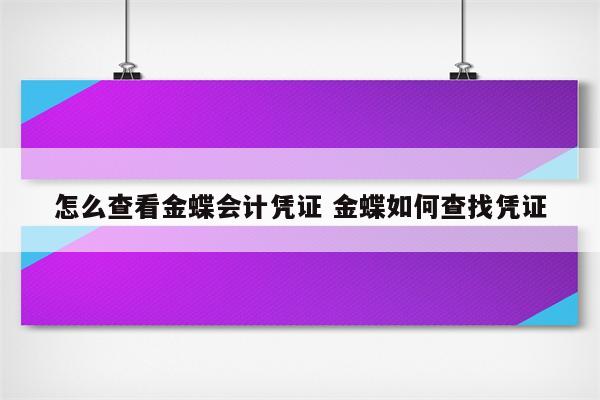 怎么查看金蝶会计凭证 金蝶如何查找凭证