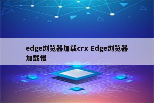 edge浏览器加载crx Edge浏览器加载慢