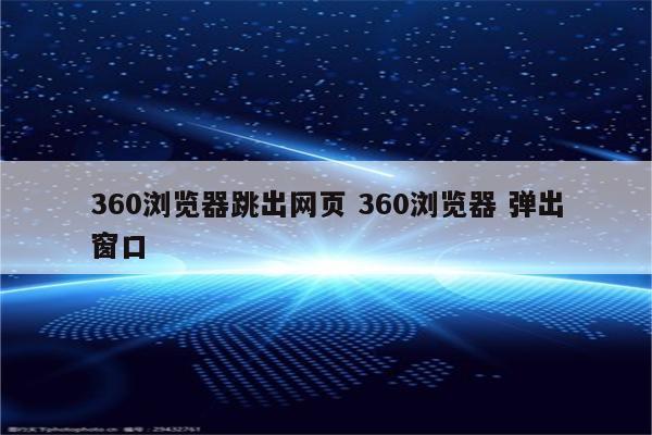 360浏览器跳出网页 360浏览器 弹出窗口